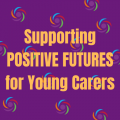 Information and advice to support 

POSITIVE FUTURES 

for all young carers